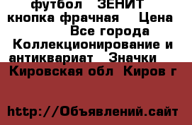 1.1) футбол : ЗЕНИТ  (кнопка фрачная) › Цена ­ 330 - Все города Коллекционирование и антиквариат » Значки   . Кировская обл.,Киров г.